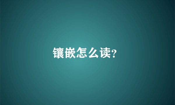 镶嵌怎么读？