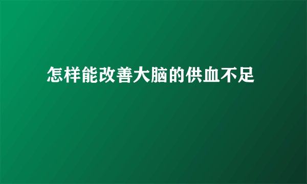  怎样能改善大脑的供血不足