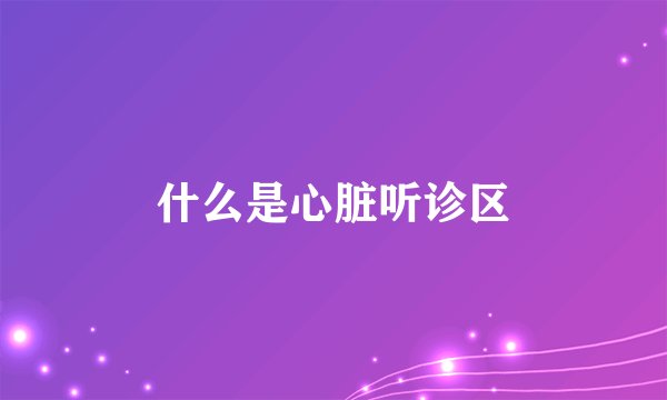什么是心脏听诊区