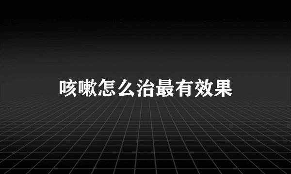咳嗽怎么治最有效果