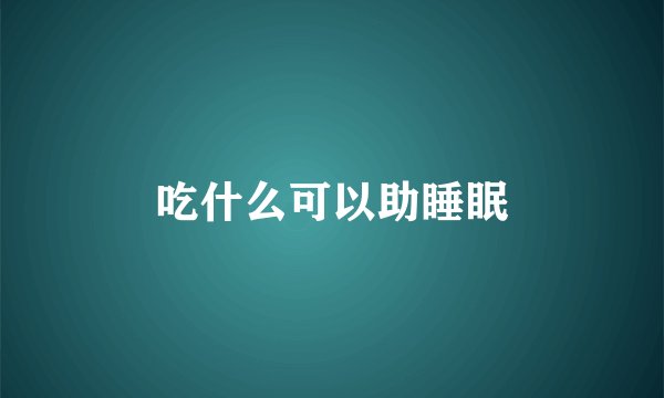 吃什么可以助睡眠
