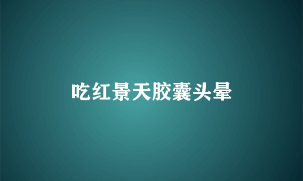 吃红景天胶囊头晕