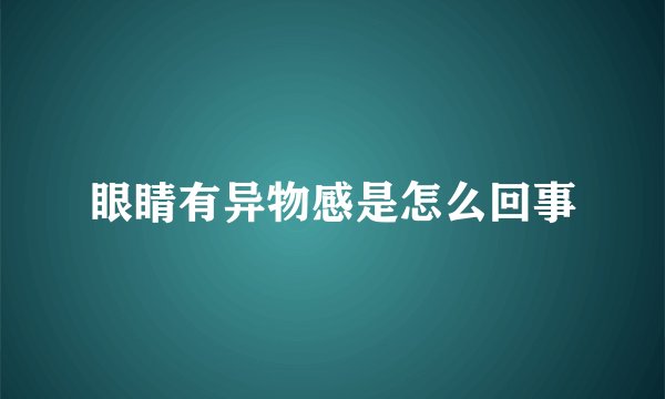 眼睛有异物感是怎么回事
