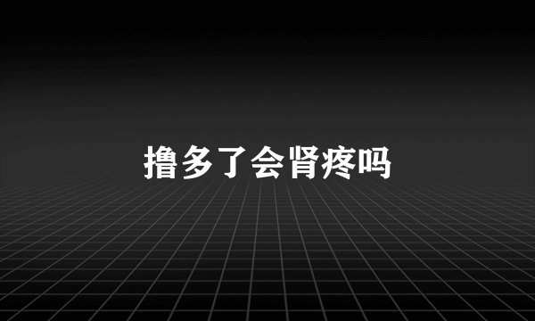 撸多了会肾疼吗
