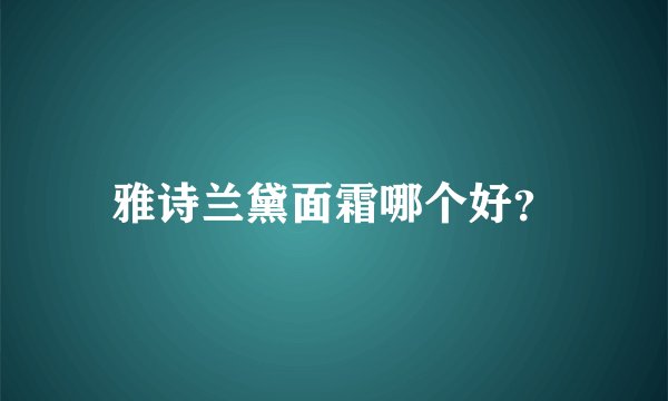 雅诗兰黛面霜哪个好？