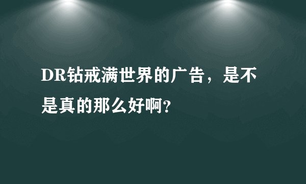 DR钻戒满世界的广告，是不是真的那么好啊？