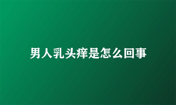 男人乳头痒是怎么回事