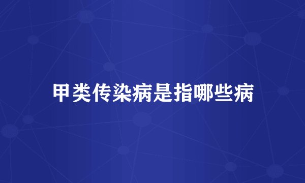 甲类传染病是指哪些病