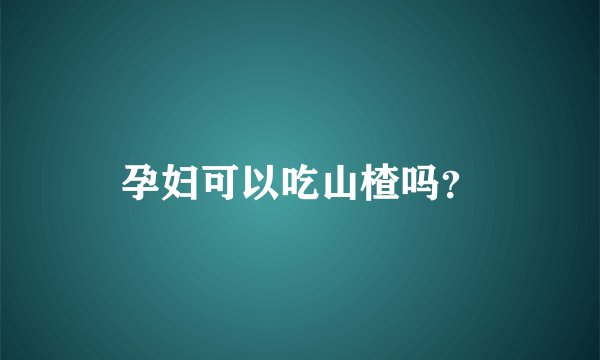 孕妇可以吃山楂吗？