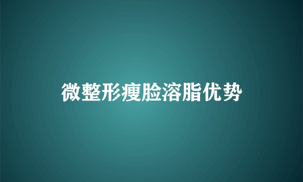 微整形瘦脸溶脂优势