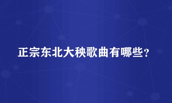 正宗东北大秧歌曲有哪些？