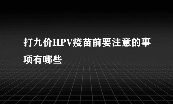 打九价HPV疫苗前要注意的事项有哪些