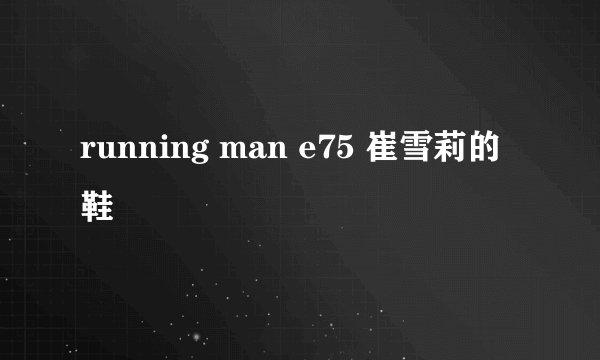 running man e75 崔雪莉的鞋