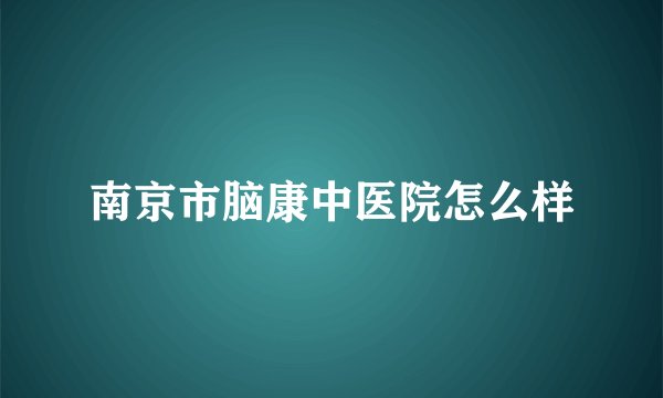 南京市脑康中医院怎么样