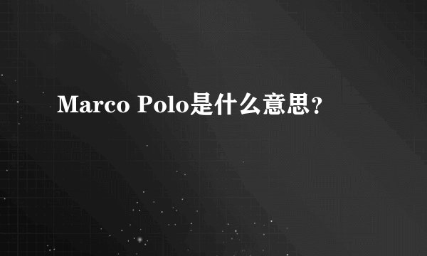 Marco Polo是什么意思？
