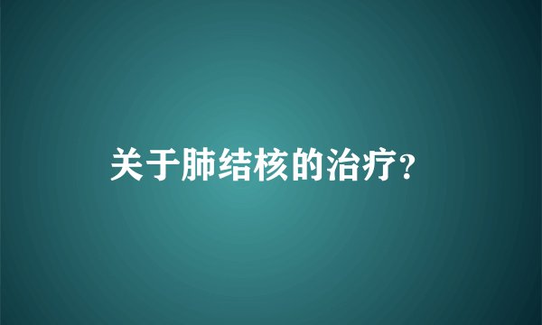 关于肺结核的治疗？