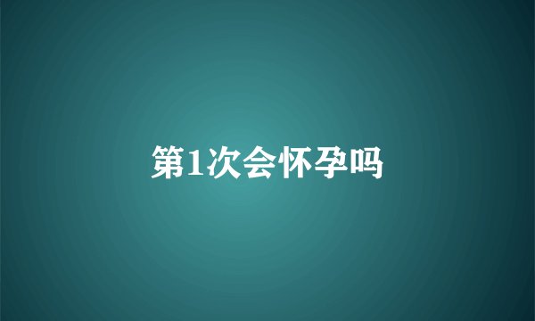 第1次会怀孕吗