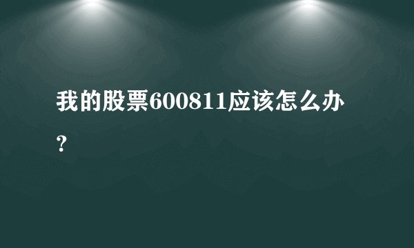 我的股票600811应该怎么办？