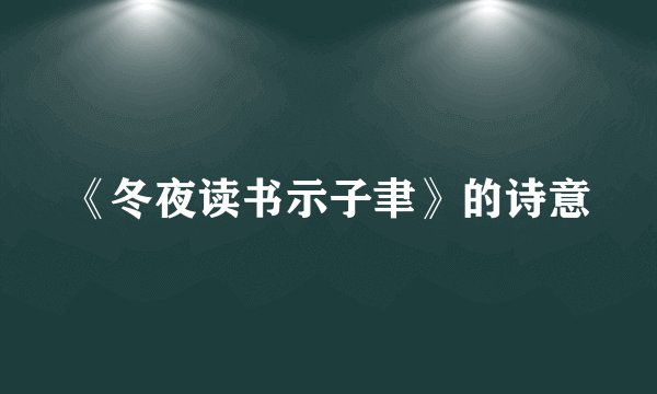 《冬夜读书示子聿》的诗意