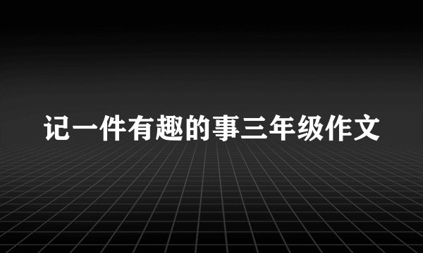 记一件有趣的事三年级作文
