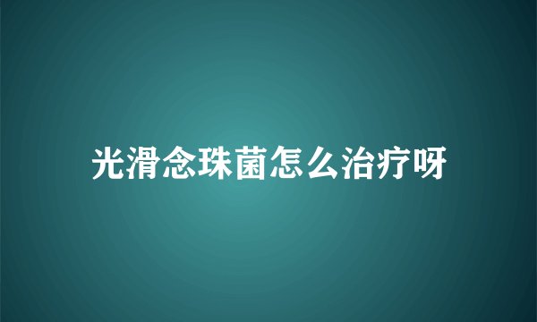 光滑念珠菌怎么治疗呀