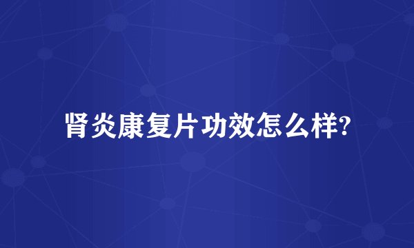 肾炎康复片功效怎么样?