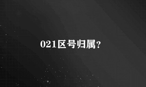 021区号归属？
