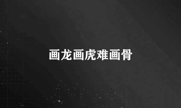 画龙画虎难画骨