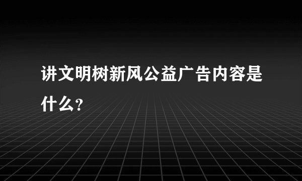 讲文明树新风公益广告内容是什么？