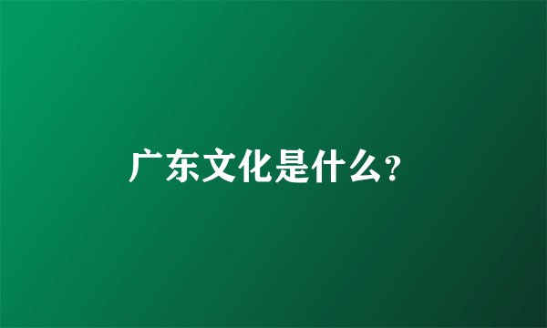 广东文化是什么？