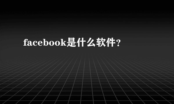 facebook是什么软件？
