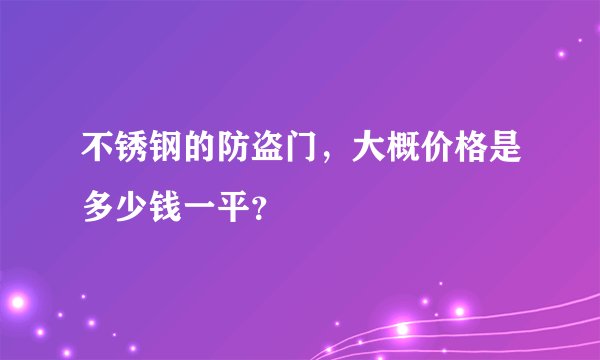 不锈钢的防盗门，大概价格是多少钱一平？