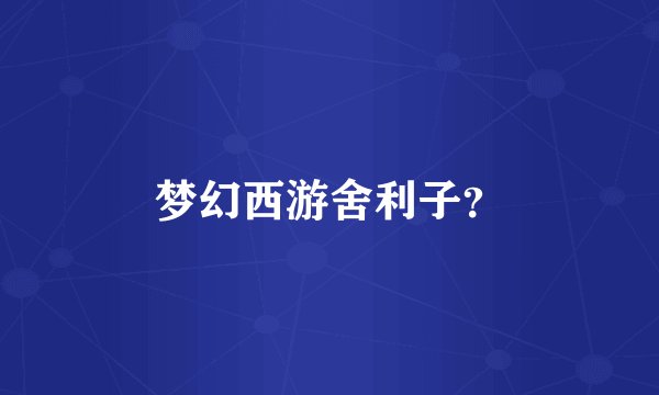 梦幻西游舍利子？
