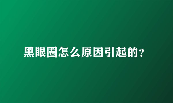 黑眼圈怎么原因引起的？