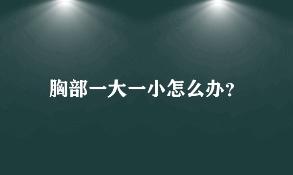胸部一大一小怎么办？