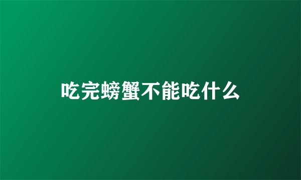 吃完螃蟹不能吃什么