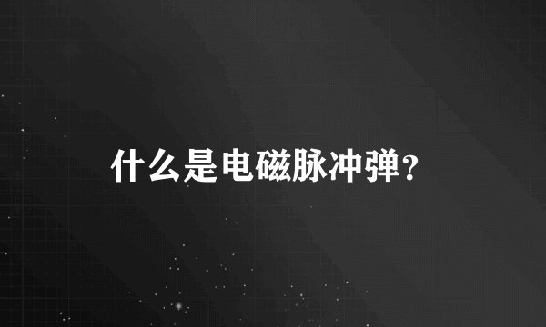什么是电磁脉冲弹？
