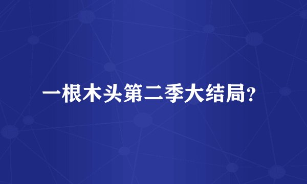 一根木头第二季大结局？