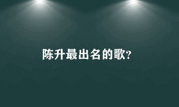 陈升最出名的歌？