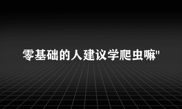 零基础的人建议学爬虫嘛