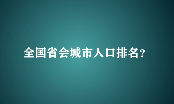 全国省会城市人口排名？