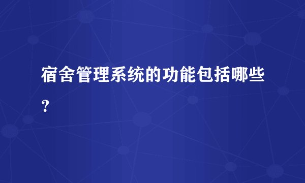 宿舍管理系统的功能包括哪些？