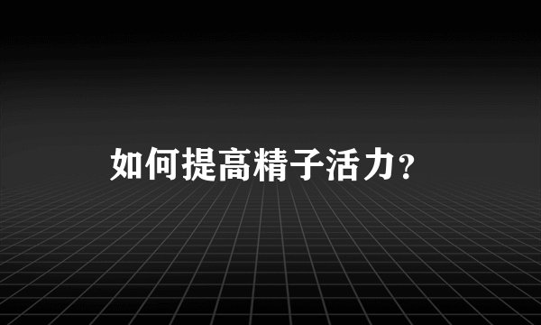 如何提高精子活力？