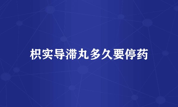 枳实导滞丸多久要停药
