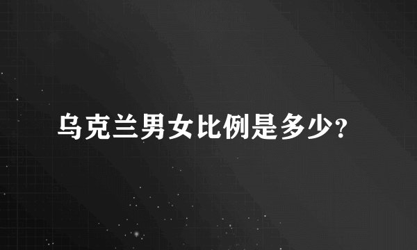 乌克兰男女比例是多少？