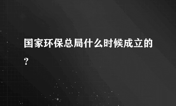 国家环保总局什么时候成立的？