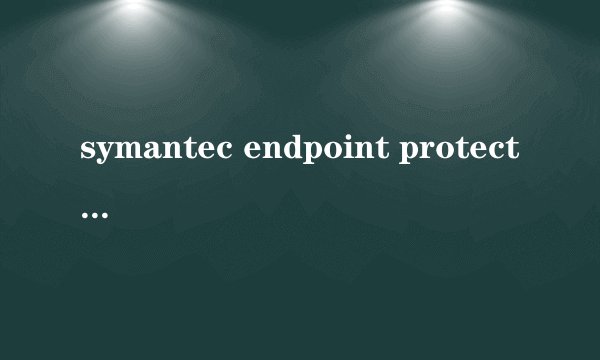symantec endpoint protection是什么软件