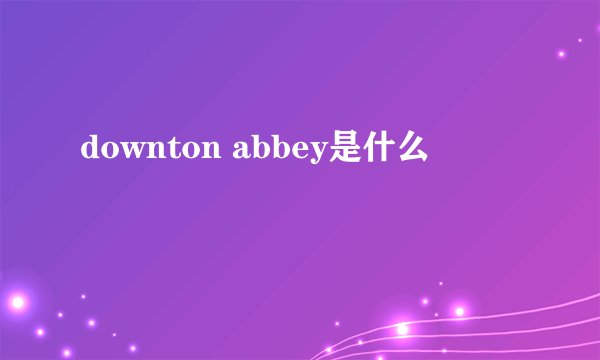 downton abbey是什么