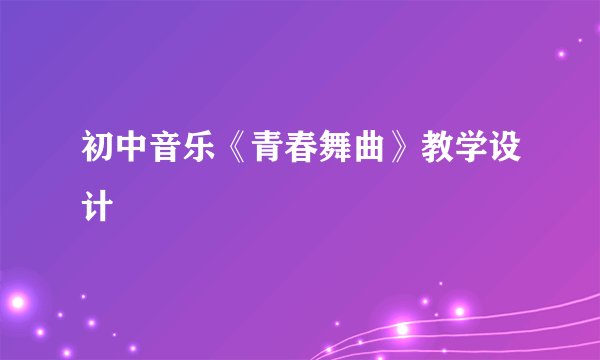 初中音乐《青春舞曲》教学设计