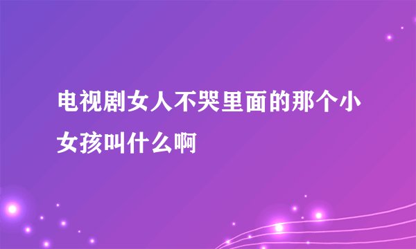 电视剧女人不哭里面的那个小女孩叫什么啊